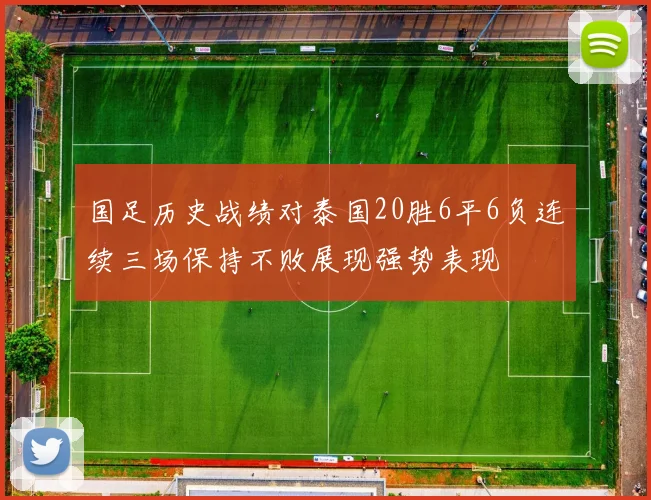 国足历史战绩对泰国20胜6平6负连续三场保持不败展现强势表现