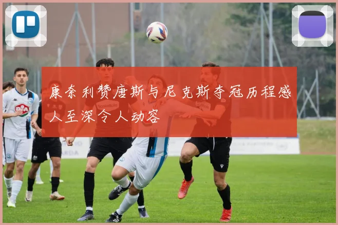 康奈利赞唐斯与尼克斯夺冠历程感人至深令人动容