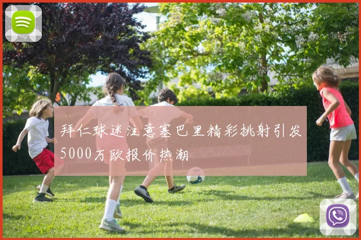 拜仁球迷注意塞巴里精彩挑射引发5000万欧报价热潮