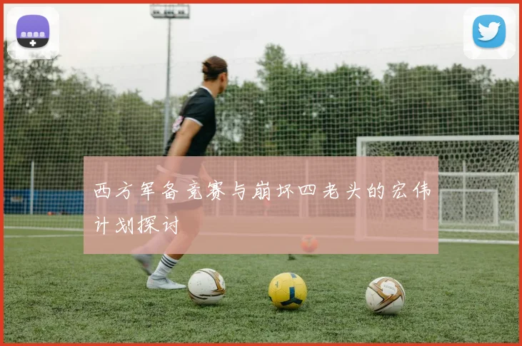 西方军备竞赛与崩坏四老头的宏伟计划探讨