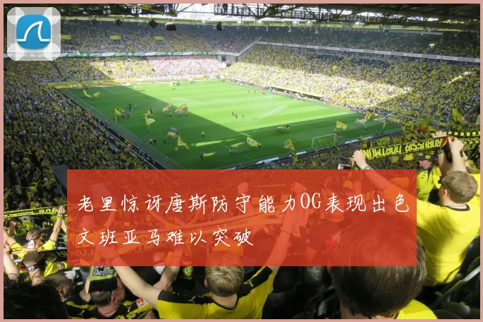 老里惊讶唐斯防守能力OG表现出色文班亚马难以突破